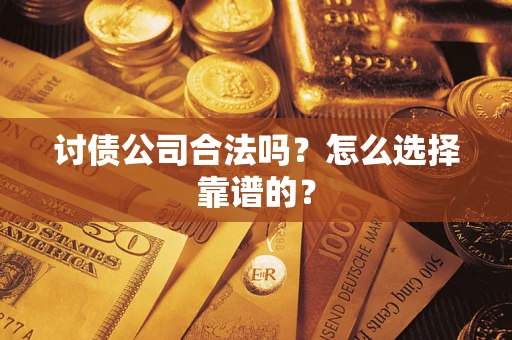 济南讨债公司合法吗？怎么选择靠谱的？