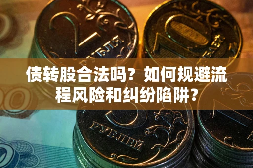 济南债转股合法吗？如何规避流程风险和纠纷陷阱？