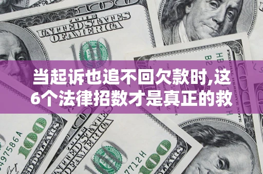 济南当起诉也追不回欠款时,这6个法律招数才是真正的救命稻草