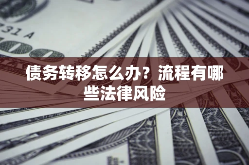 济南债务转移怎么办？流程有哪些法律风险