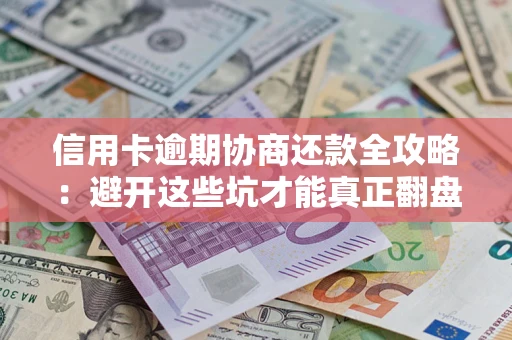 济南信用卡逾期协商还款全攻略：避开这些坑才能真正翻盘
